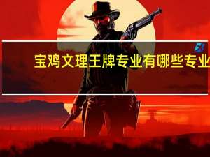 宝鸡文理王牌专业有哪些专业