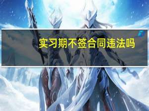 实习期不签合同违法吗