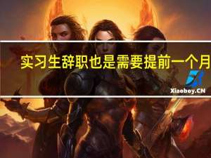 实习生辞职也是需要提前一个月吗