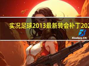 实况足球2013最新转会补丁2020