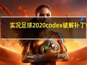 实况足球2020codex破解补丁 V1.0 绿色免费版（实况足球2020codex破解补丁 V1.0 绿色免费版功能简介）