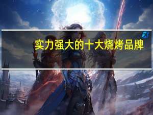实力强大的十大烧烤品牌