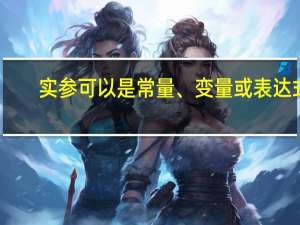 实参可以是常量、变量或表达式（( ) A 实参可以是常量 变量和表达式B 形参可以是常量 变量和表达式）