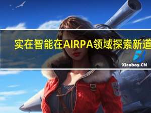 实在智能在AIRPA领域探索新道路