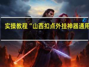 实操教程“山西扣点外挂神器通用版”(详细分享开挂教程)