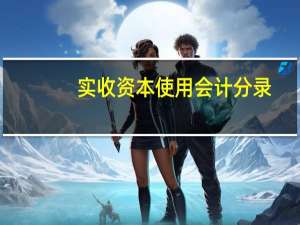 实收资本使用会计分录（实收资本会计分录怎么做）