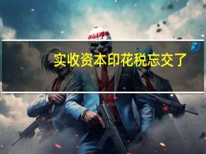 实收资本印花税忘交了