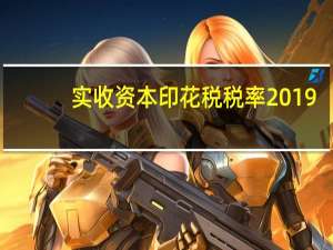 实收资本印花税税率2019（实收资本印花税税率2019）
