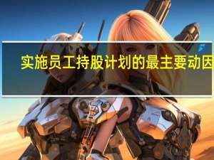 实施员工持股计划的最主要动因是（员工持股计划的利与弊）