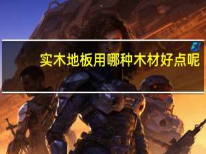 实木地板用哪种木材好点呢