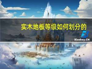 实木地板等级如何划分的（实木地板等级如何划分）