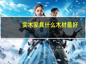实木家具什么木材最好