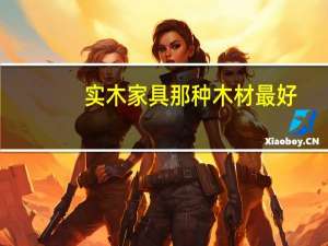 实木家具那种木材最好