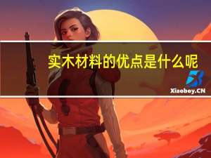 实木材料的优点是什么呢