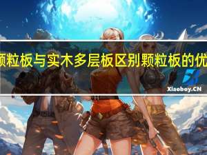 实木颗粒板与实木多层板区别颗粒板的优缺点是什么