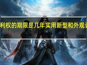 实用新型和外观设计专利权的期限是几年 实用新型和外观设计的专利权有效期限多少年