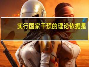 实行国家干预的理论依据是