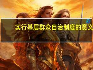 实行基层群众自治制度的意义