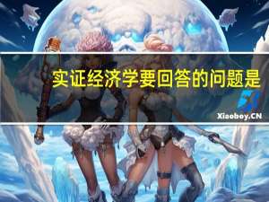 实证经济学要回答的问题是 ,规范经济学要回答的问题是