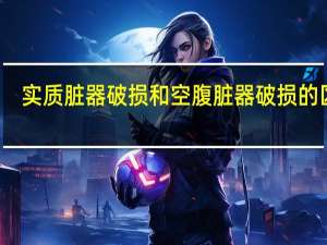 实质脏器破损和空腹脏器破损的区别