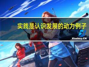 实践是认识发展的动力例子（实践是认识发展的动力）
