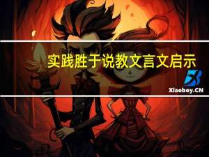 实践胜于说教文言文启示（实践胜于说教文言文）