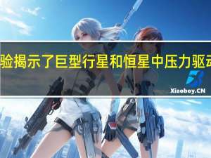 实验揭示了巨型行星和恒星中压力驱动的电离