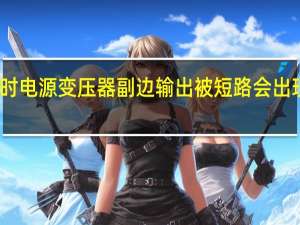 实验时电源变压器副边输出被短路 会出现什么现象（实验时 电源变压器付边输出被短路 会出现什么现象 直至烧毁）