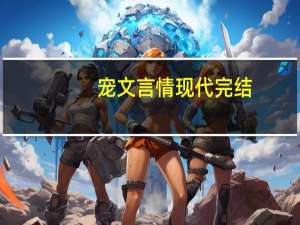 宠文言情现代完结（现代宠文小说超宠完结）