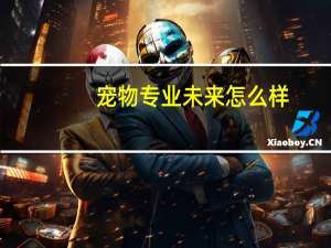 宠物专业未来怎么样