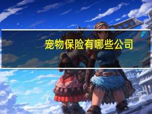 宠物保险有哪些公司（天天酷跑宠物种类有哪些 宠物大全整理）