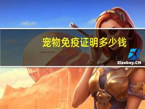 宠物免疫证明多少钱