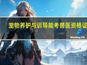 宠物养护与训导能考兽医资格证吗