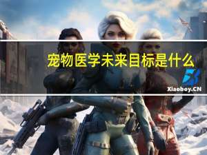 宠物医学未来目标是什么