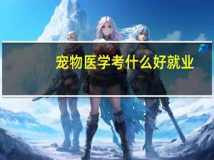 宠物医学考什么好就业