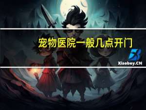 宠物医院一般几点开门