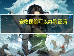 宠物医院可以办狗证吗