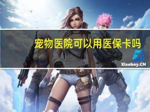宠物医院可以用医保卡吗