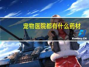 宠物医院都有什么药材