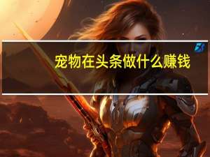 宠物在头条做什么赚钱
