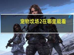 宠物坟场2在哪里能看