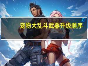 宠物大乱斗武器升级顺序