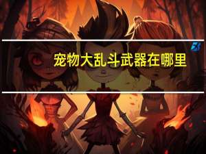宠物大乱斗武器在哪里