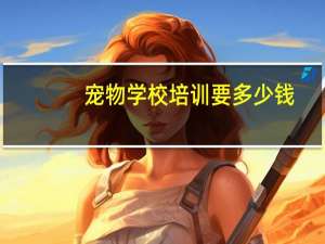 宠物学校培训要多少钱