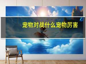 宠物对战什么宠物厉害
