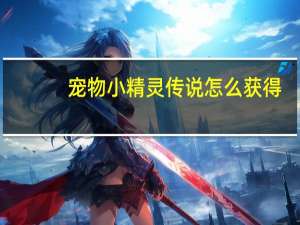 宠物小精灵传说怎么获得