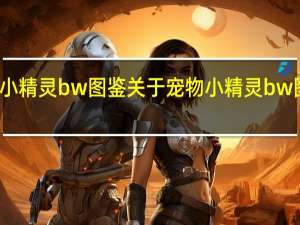 宠物小精灵bw图鉴 关于宠物小精灵bw图鉴的介绍