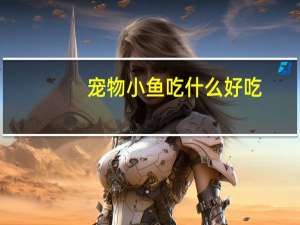宠物小鱼吃什么好吃