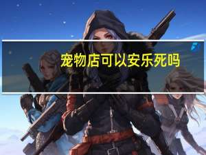 宠物店可以安乐死吗