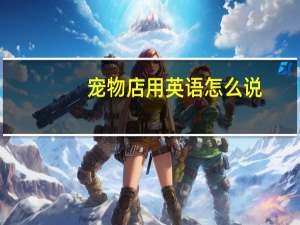 宠物店用英语怎么说